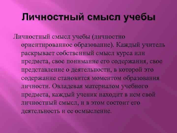 Личностный смысл учебы (личностно ориентированное образование). Каждый учитель раскрывает собственный смысл курса или предмета,