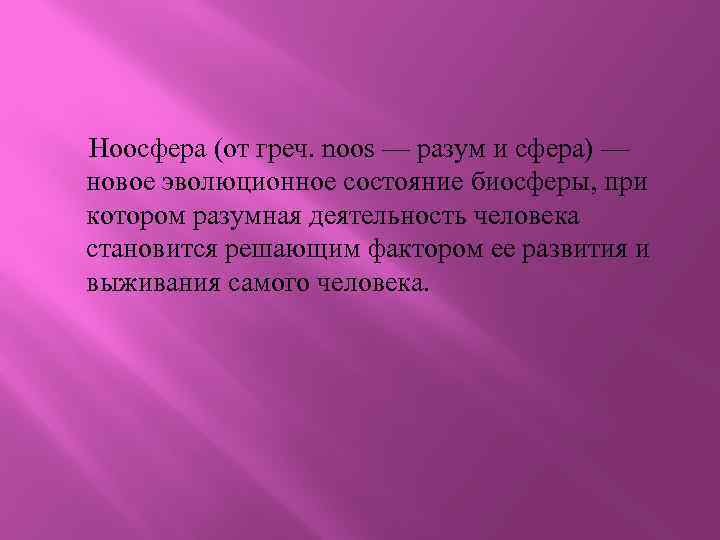 Ноосфера (от греч. noos — разум и сфера) — новое эволюционное состояние биосферы, при