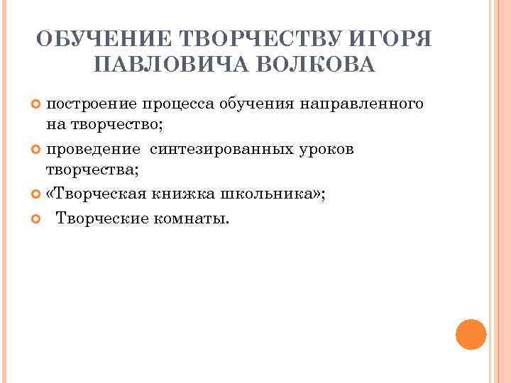 ОБУЧЕНИЕ ТВОРЧЕСТВУ ИГОРЯ ПАВЛОВИЧА ВОЛКОВА построение процесса обучения направленного на творчество; проведение синтезированных уроков