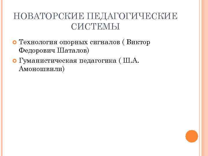 НОВАТОРСКИЕ ПЕДАГОГИЧЕСКИЕ СИСТЕМЫ Технология опорных сигналов ( Виктор Федорович Шаталов) Гуманистическая педагогика ( Ш.