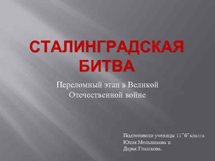 СТАЛИНГРАДСКАЯ БИТВА Переломный этап в Великой Отечественной войне Подготовили ученицы 11”б”класса Юлия Мельникова и