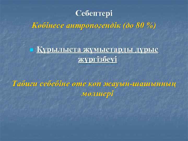Себептері Көбінесе антропогендік (до 80 %) n Құрылыста жұмыстарды дұрыс жүргізбеуі Табиғи себебіне өте