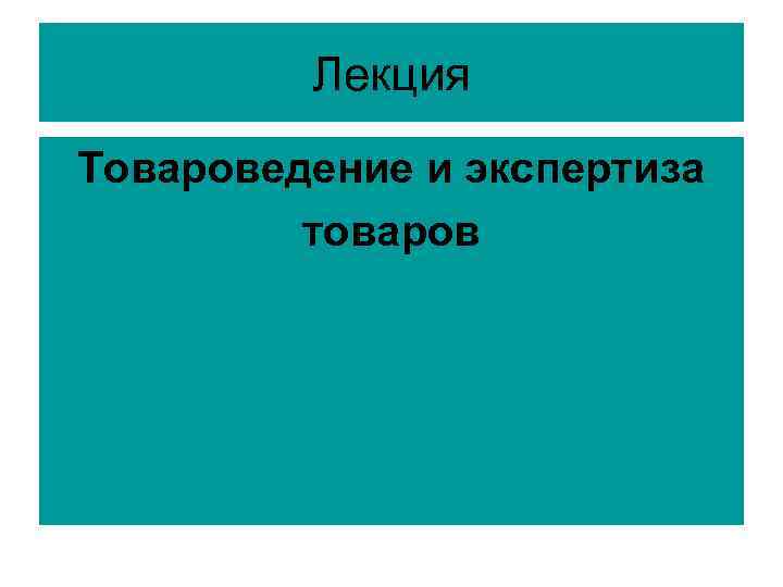 Лекция Товароведение и экспертиза товаров 