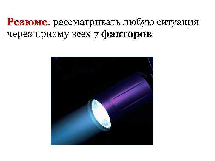 Резюме: рассматривать любую ситуация : через призму всех 7 факторов 