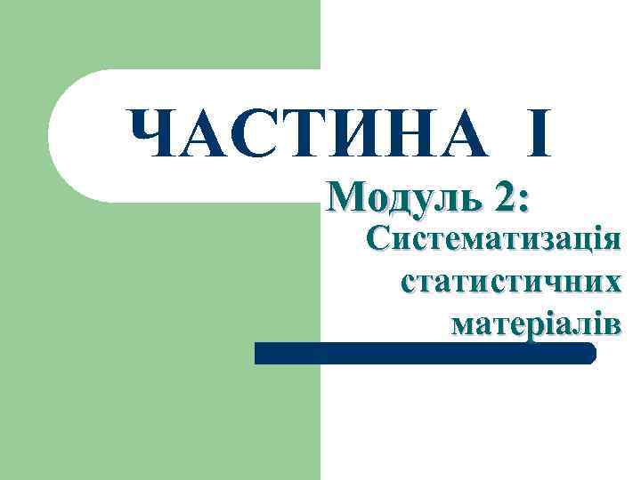 ЧАСТИНА І Модуль 2: Систематизація статистичних матеріалів 