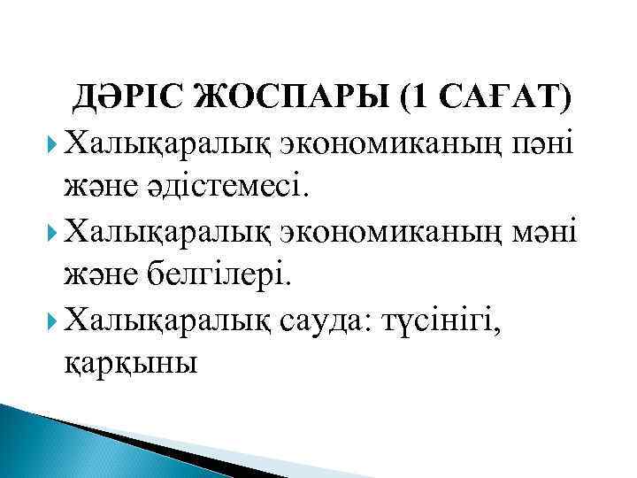 ДӘРІС ЖОСПАРЫ (1 САҒАТ) Халықаралық экономиканың пәні және әдістемесі. Халықаралық экономиканың мәні және белгілері.