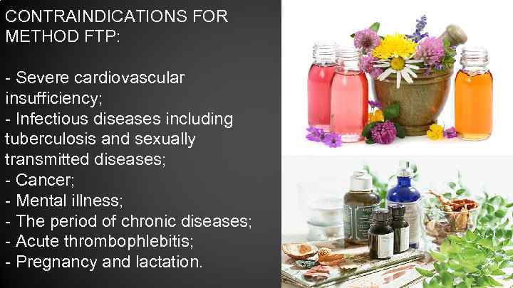 CONTRAINDICATIONS FOR METHOD FTP: - Severe cardiovascular insufficiency; - Infectious diseases including tuberculosis and
