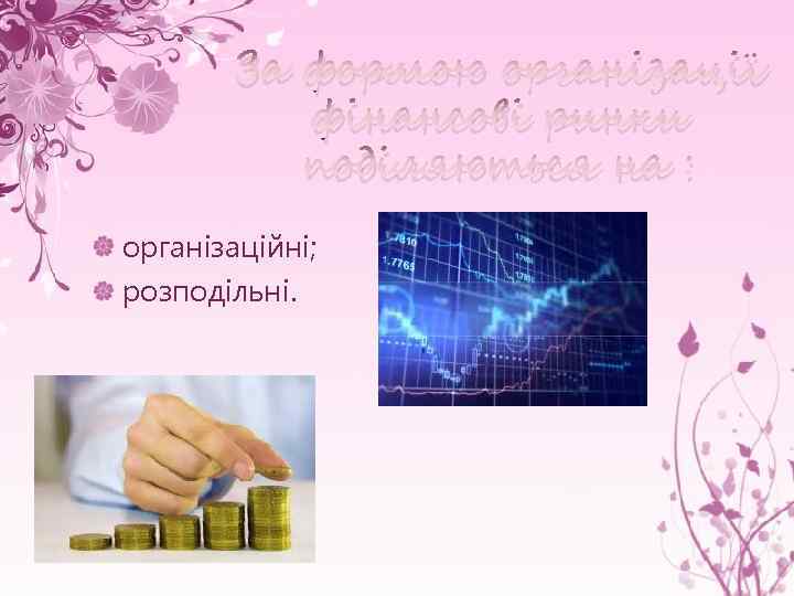 За формою організації фінансові ринки поділяються на : організаційні; розподільні. 