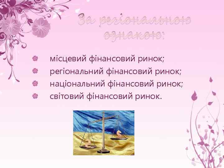 За регіональною ознакою: місцевий фінансовий ринок; регіональний фінансовий ринок; національний фінансовий ринок; світовий фінансовий