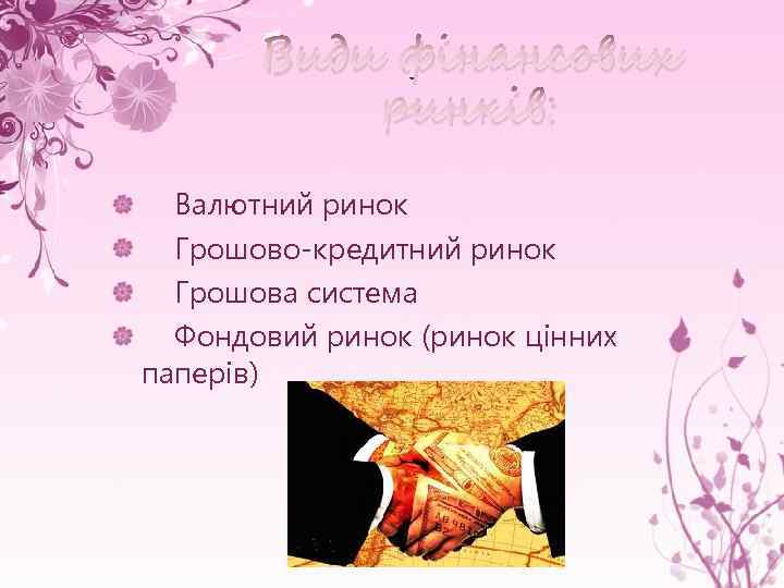 Види фінансових ринків: Валютний ринок Грошово-кредитний ринок Грошова система Фондовий ринок (ринок цінних паперів)