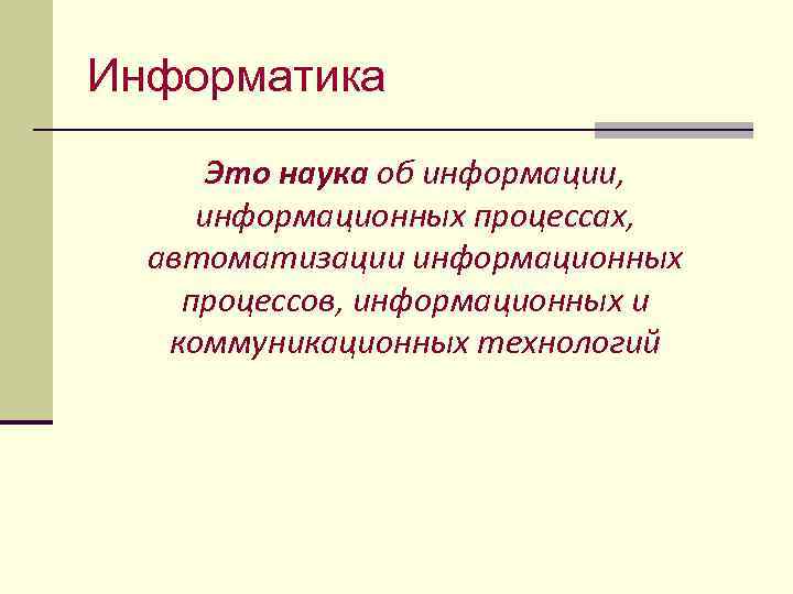 Информатика Это наука об информации, информационных процессах, автоматизации информационных процессов, информационных и коммуникационных технологий
