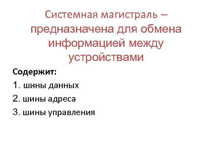Системная магистраль – предназначена для обмена информацией между устройствами Содержит: 1. шины данных 2.