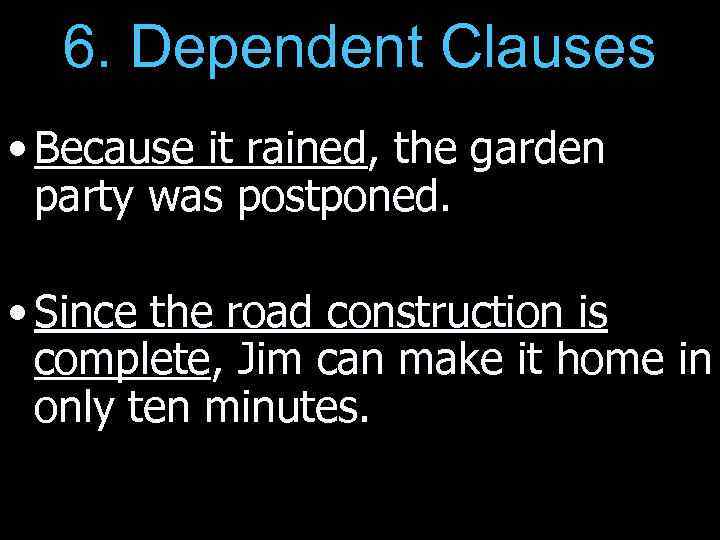 6. Dependent Clauses • Because it rained, the garden party was postponed. • Since