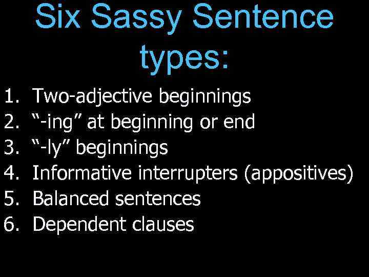 Six Sassy Sentence types: 1. 2. 3. 4. 5. 6. Two-adjective beginnings “-ing” at