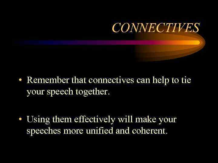 CONNECTIVES • Remember that connectives can help to tie your speech together. • Using