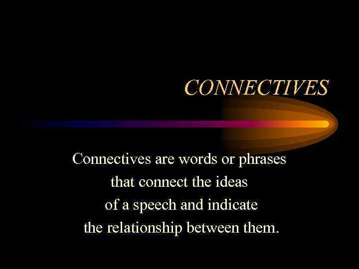 CONNECTIVES Connectives are words or phrases that connect the ideas of a speech and