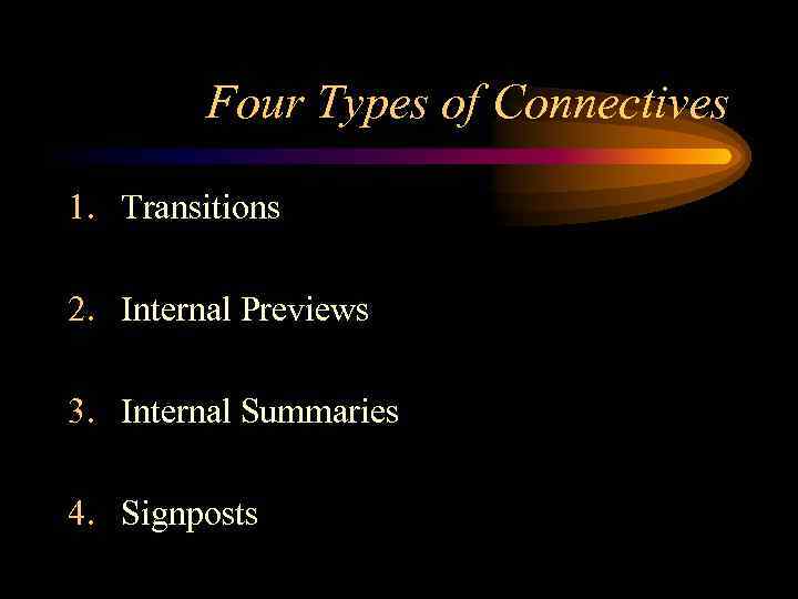 Four Types of Connectives 1. Transitions 2. Internal Previews 3. Internal Summaries 4. Signposts