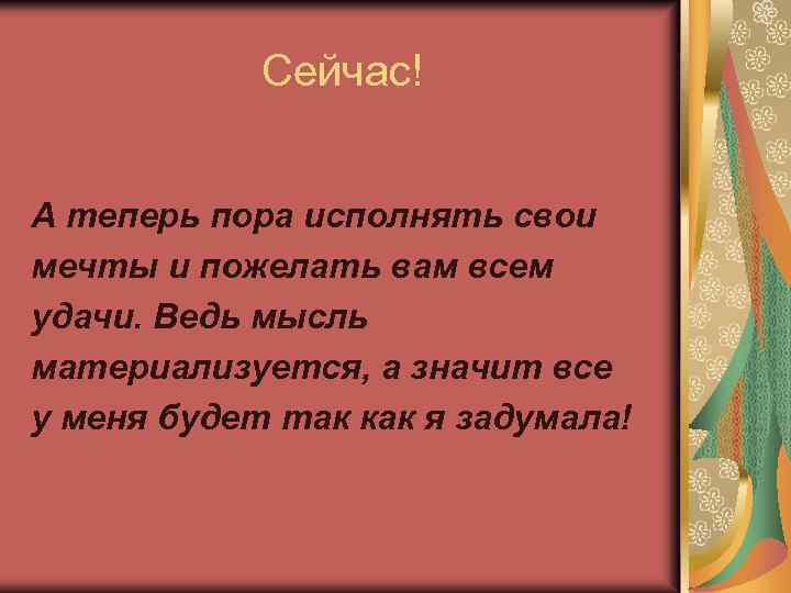 Сейчас! А теперь пора исполнять свои мечты и пожелать вам всем удачи. Ведь мысль