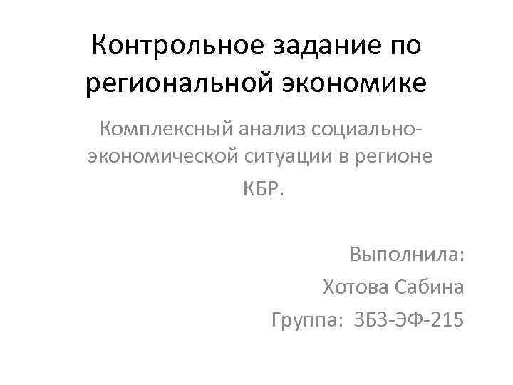 Контрольное задание по региональной экономике Комплексный анализ социальноэкономической ситуации в регионе КБР. Выполнила: Хотова