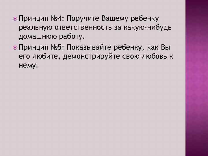  Принцип № 4: Поручите Вашему ребенку реальную ответственность за какую-нибудь домашнюю работу. Принцип