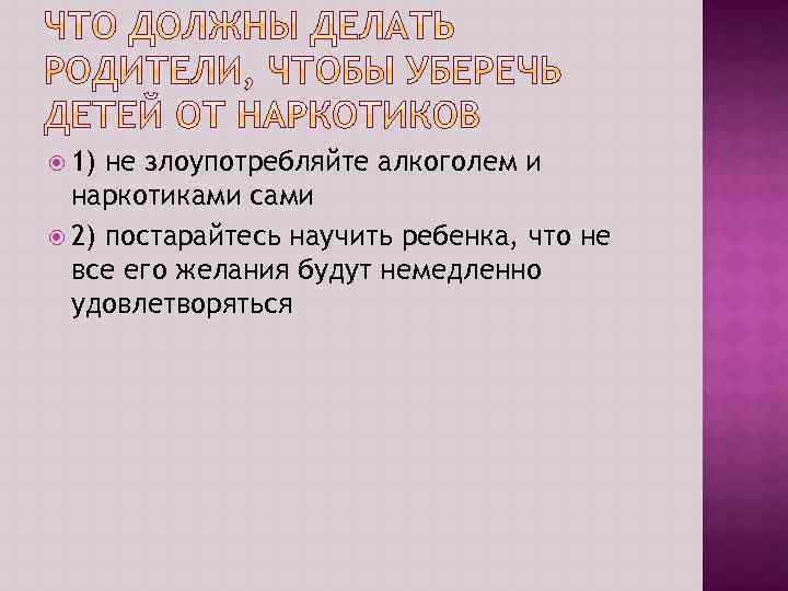  1) не злоупотребляйте алкоголем и наркотиками сами 2) постарайтесь научить ребенка, что не