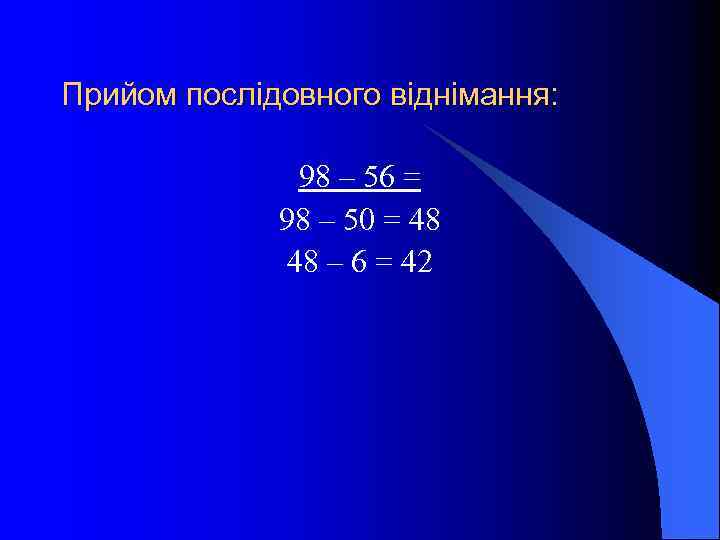 Прийом послідовного віднімання: 98 – 56 = 98 – 50 = 48 48 –