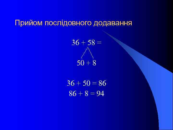 Прийом послідовного додавання 36 + 58 = 50 + 8 36 + 50 =