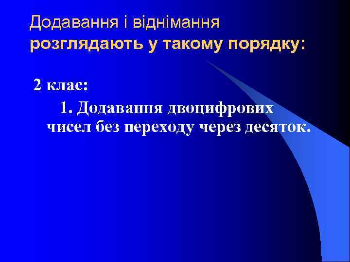 Додавання і віднімання розглядають у такому порядку: 2 клас: 1. Додавання двоцифрових чисел без