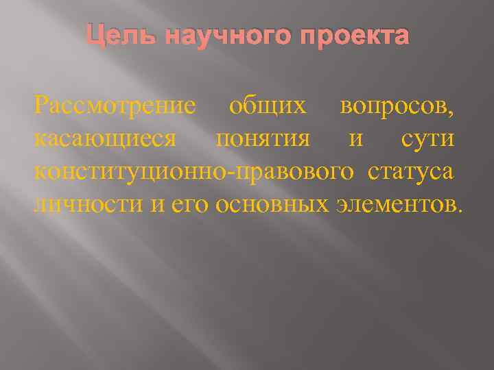 Цель научного проекта Рассмотрение общих вопросов, касающиеся понятия и сути конституционно правового статуса личности