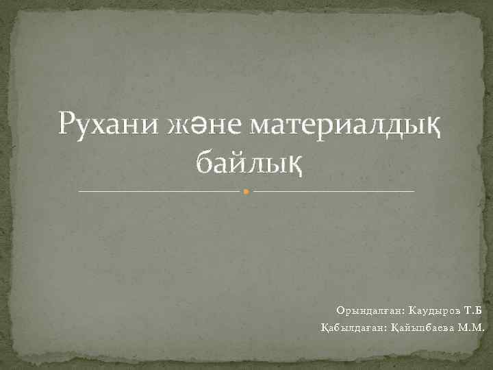 Рухани және материалдық байлық Орындалған: Каудыров Т. Б Қабылдаған: Қайыпбаева М. М. 