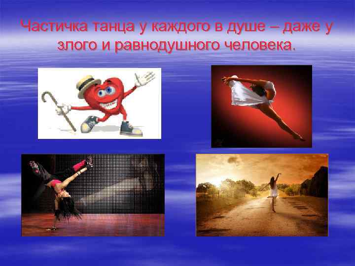 Частичка танца у каждого в душе – даже у злого и равнодушного человека. 