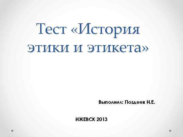 Тест «История этики и этикета» Выполнил: Поздеев Н. Е. ИЖЕВСК 2013 