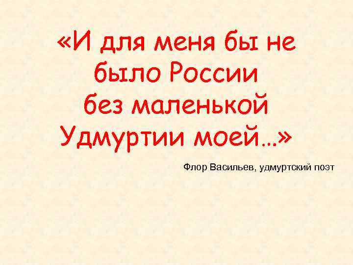  «И для меня бы не было России без маленькой Удмуртии моей…» Флор Васильев,