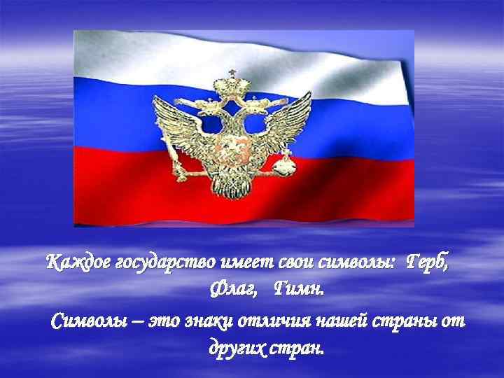 Каждое государство имеет свои символы: Герб, Флаг, Гимн. Символы – это знаки отличия нашей