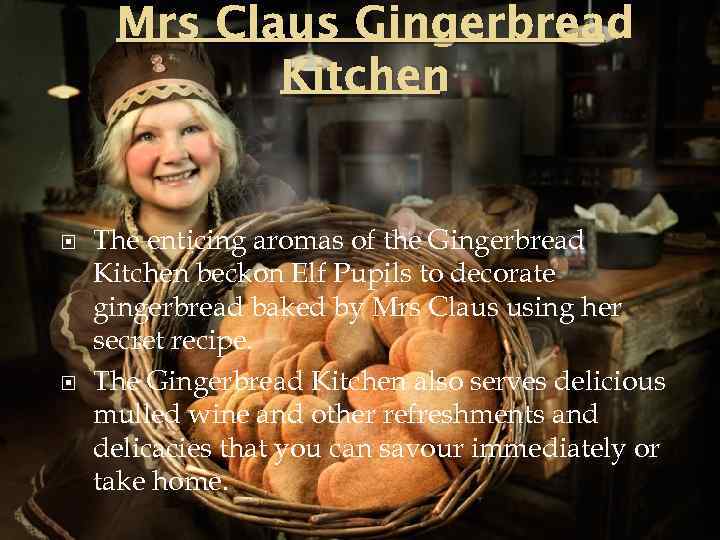 Mrs Claus Gingerbread Kitchen The enticing aromas of the Gingerbread Kitchen beckon Elf Pupils