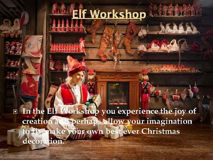 Elf Workshop In the Elf Workshop you experience the joy of creation and perhaps