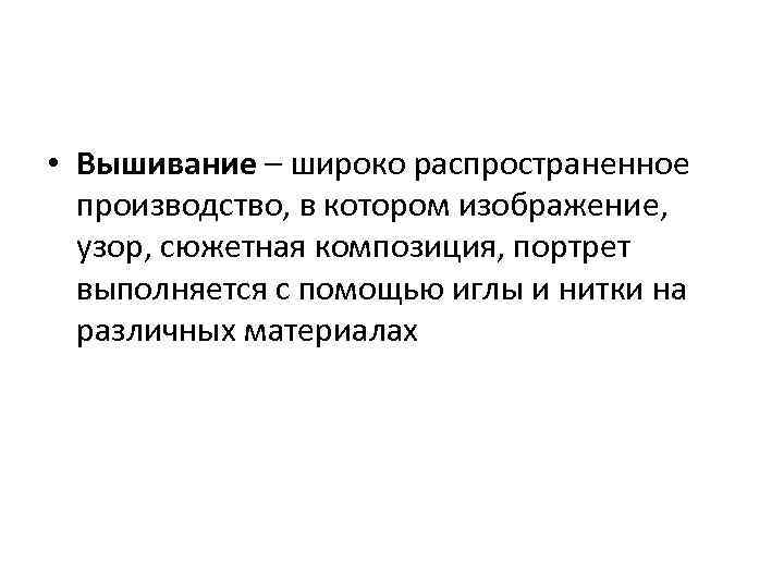  • Вышивание – широко распространенное производство, в котором изображение, узор, сюжетная композиция, портрет