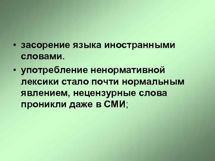  • засорение языка иностранными словами. • употребление ненормативной лексики стало почти нормальным явлением,