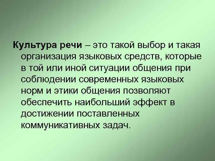 Культура речи – это такой выбор и такая организация языковых средств, которые в той