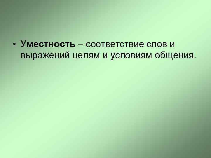 • Уместность – соответствие слов и выражений целям и условиям общения. 