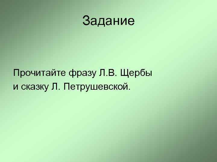 Задание Прочитайте фразу Л. В. Щербы и сказку Л. Петрушевской. 
