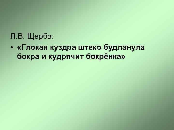 Л. В. Щерба: • «Глокая куздра штеко будланула бокра и кудрячит бокрёнка» 