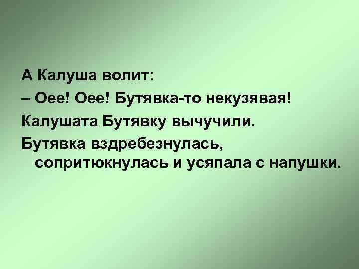 А Калуша волит: – Оее! Бутявка-то некузявая! Калушата Бутявку вычучили. Бутявка вздребезнулась, сопритюкнулась и