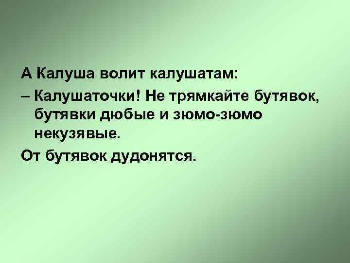 А Калуша волит калушатам: – Калушаточки! Не трямкайте бутявок, бутявки дюбые и зюмо-зюмо некузявые.