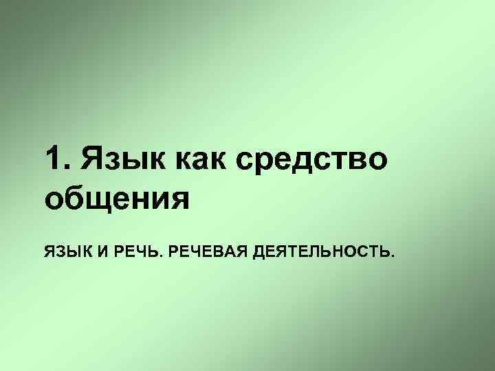 1. Язык как средство общения ЯЗЫК И РЕЧЬ. РЕЧЕВАЯ ДЕЯТЕЛЬНОСТЬ. 
