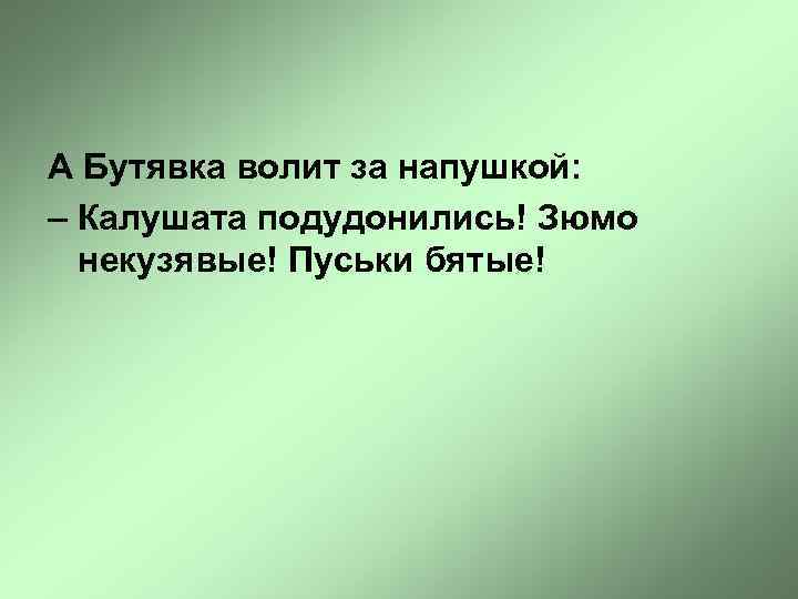 А Бутявка волит за напушкой: – Калушата подудонились! Зюмо некузявые! Пуськи бятые! 
