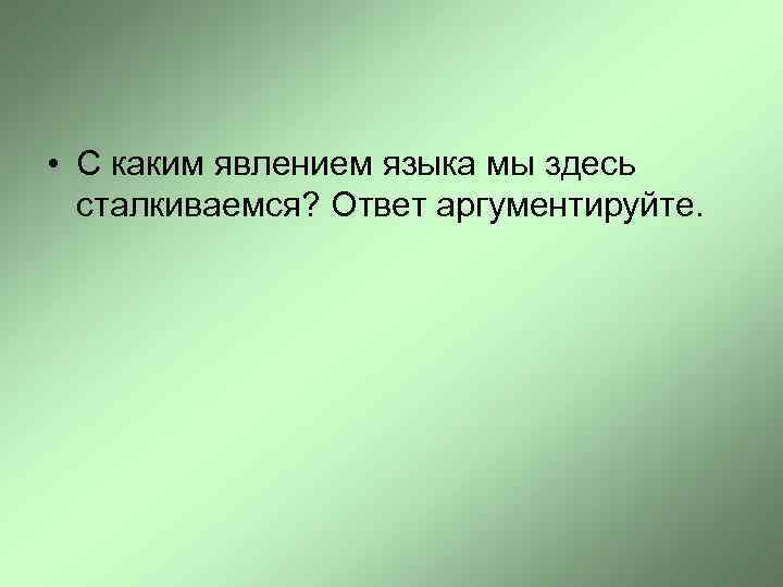  • С каким явлением языка мы здесь сталкиваемся? Ответ аргументируйте. 