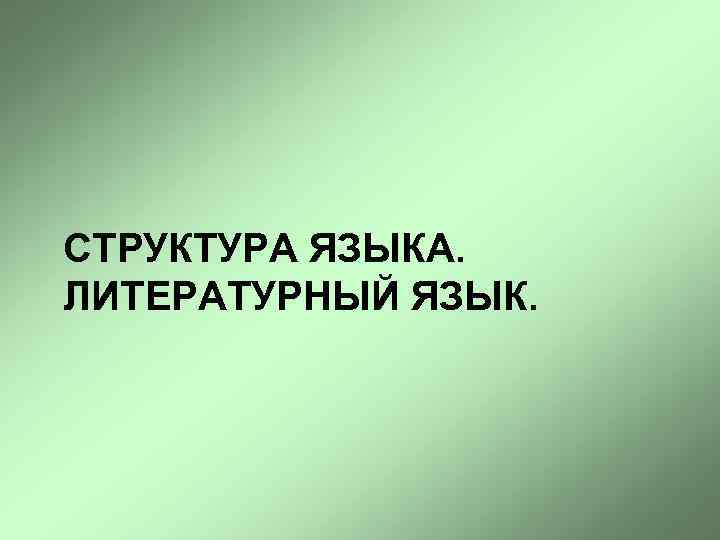 СТРУКТУРА ЯЗЫКА. ЛИТЕРАТУРНЫЙ ЯЗЫК. 
