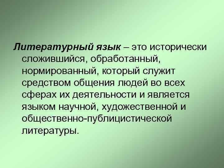 Литературный язык – это исторически сложившийся, обработанный, нормированный, который служит средством общения людей во