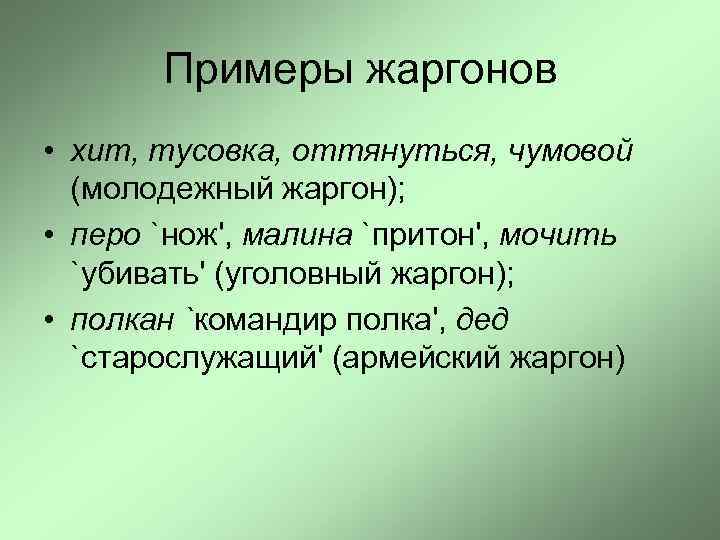 Примеры жаргонов • хит, тусовка, оттянуться, чумовой (молодежный жаргон); • перо `нож', малина `притон',
